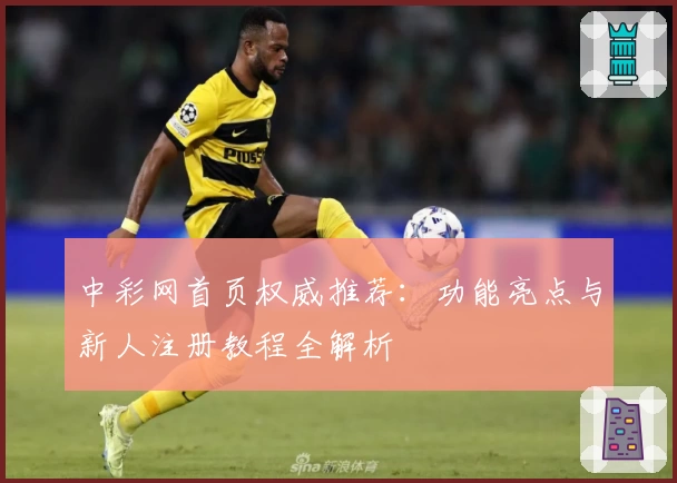 中彩网首页权威推荐：功能亮点与新人注册教程全解析