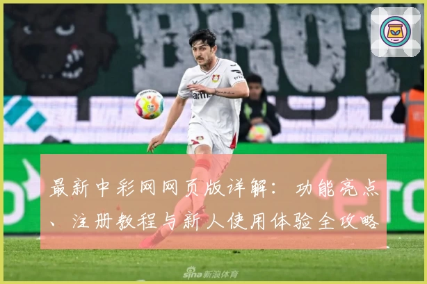 最新中彩网网页版详解：功能亮点、注册教程与新人使用体验全攻略