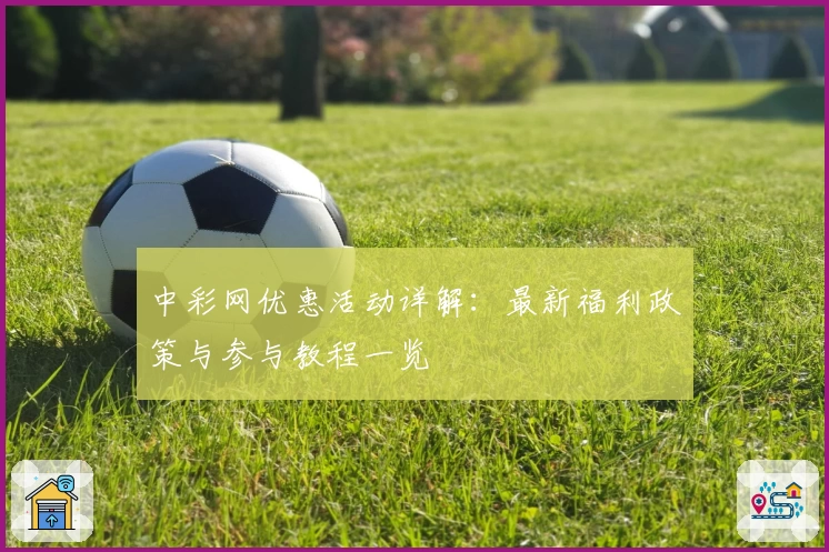 中彩网优惠活动详解：最新福利政策与参与教程一览