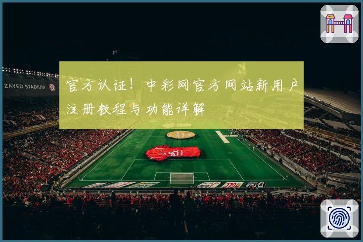 官方认证！中彩网官方网站新用户注册教程与功能详解