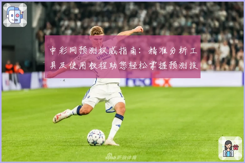 中彩网预测权威指南：精准分析工具及使用教程助您轻松掌握预测技巧