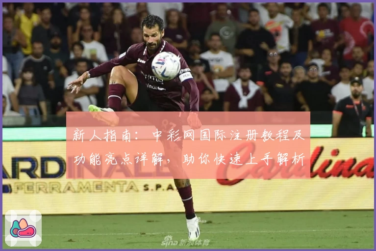 新人指南：中彩网国际注册教程及功能亮点详解，助你快速上手解析