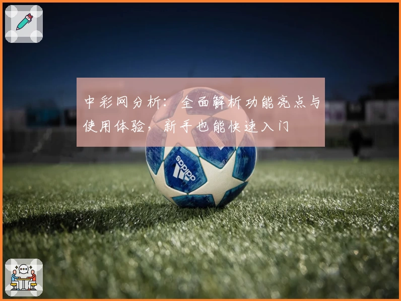 中彩网分析：全面解析功能亮点与使用体验，新手也能快速入门