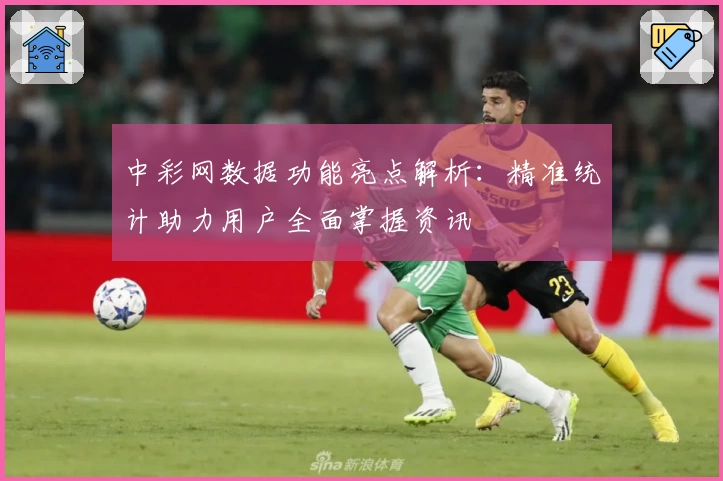 中彩网数据功能亮点解析：精准统计助力用户全面掌握资讯