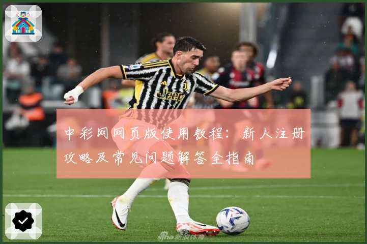 中彩网网页版使用教程:新人注册攻略及常见问题解答全指南