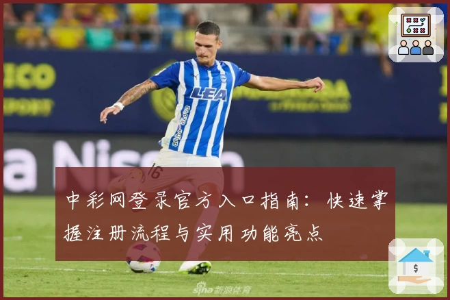 中彩网登录官方入口指南：快速掌握注册流程与实用功能亮点
