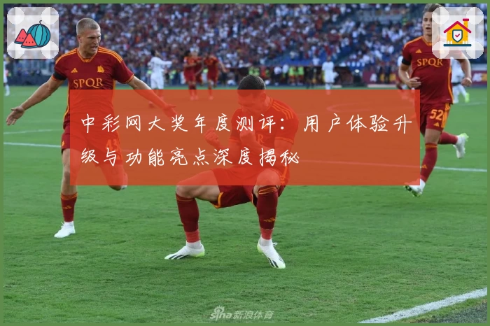 中彩网大奖年度测评：用户体验升级与功能亮点深度揭秘