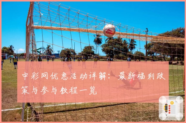 中彩网优惠活动详解：最新福利政策与参与教程一览