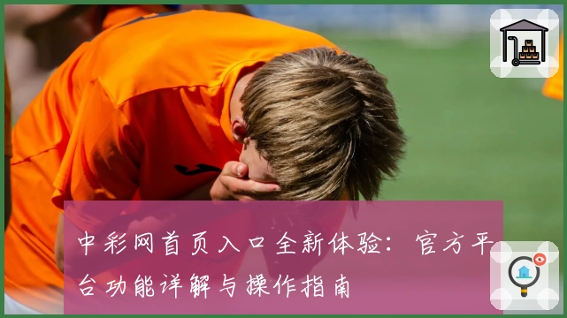 中彩网首页入口全新体验：官方平台功能详解与操作指南