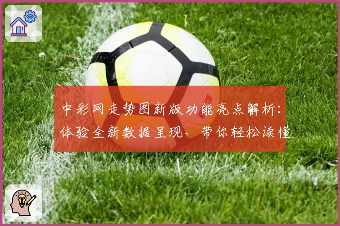 中彩网走势图新版功能亮点解析:体验全新数据呈现,带你轻松读懂趋势图