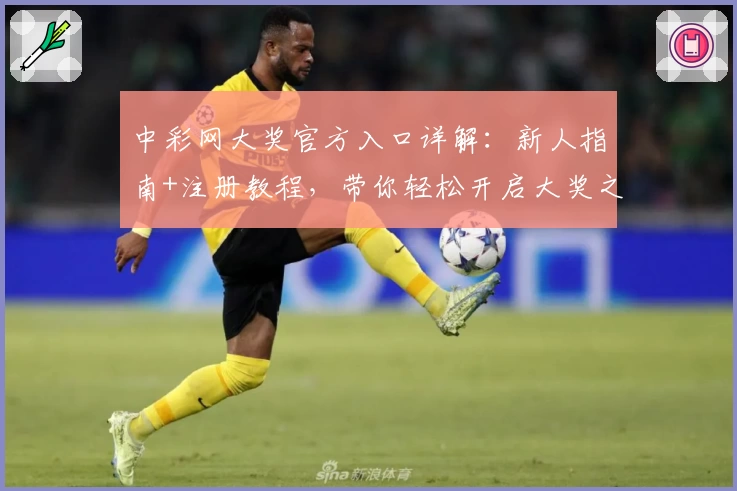 中彩网大奖官方入口详解:新人指南+注册教程,带你轻松开启大奖之旅
