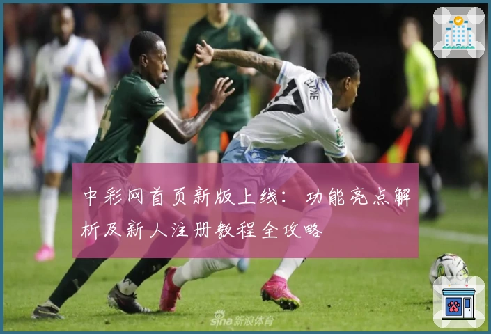 中彩网首页新版上线：功能亮点解析及新人注册教程全攻略