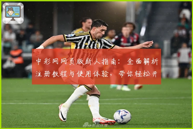 中彩网网页版新人指南：全面解析注册教程与使用体验，带你轻松开启投注新体验