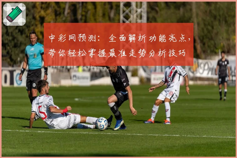 中彩网预测：全面解析功能亮点，带你轻松掌握最准走势分析技巧