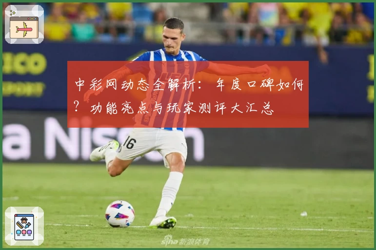 中彩网动态全解析：年度口碑如何？功能亮点与玩家测评大汇总