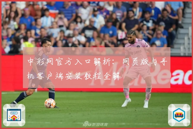 中彩网官方入口解析：网页版与手机客户端安装教程全解
