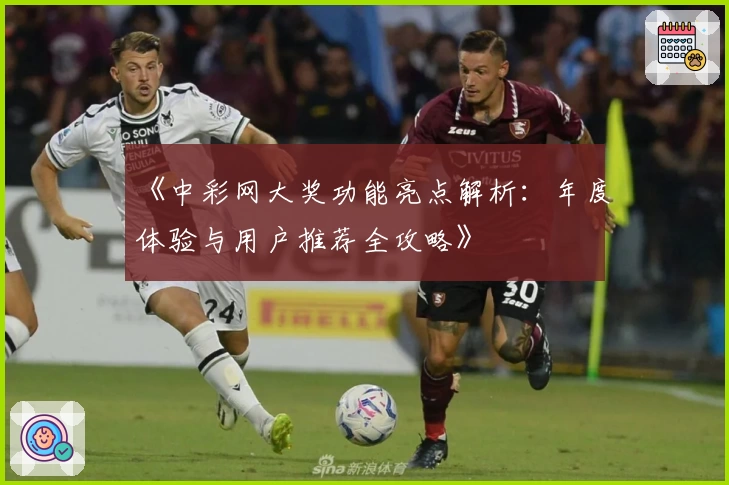 《中彩网大奖功能亮点解析：年度体验与用户推荐全攻略》