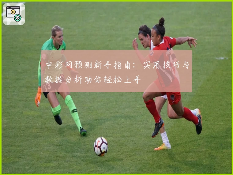 中彩网预测新手指南：实用技巧与数据分析助你轻松上手