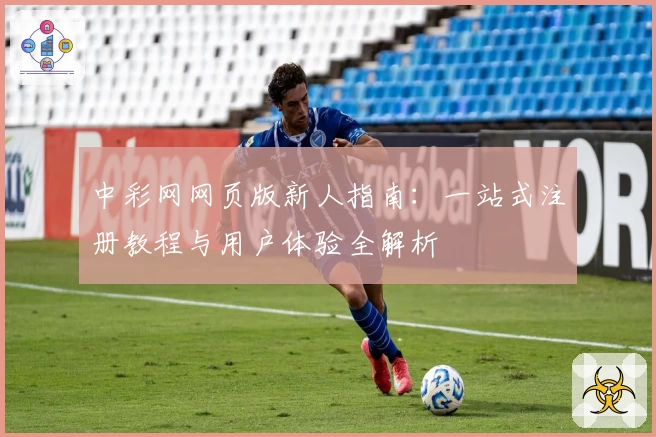 中彩网网页版新人指南：一站式注册教程与用户体验全解析