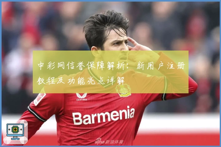 中彩网信誉保障解析：新用户注册教程及功能亮点详解