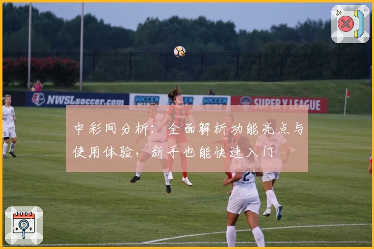 中彩网分析：全面解析功能亮点与使用体验，新手也能快速入门