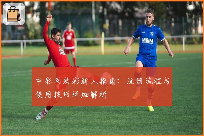 中彩网购彩新人指南：注册流程与使用技巧详细解析